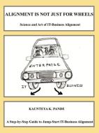 Alignment is not just for wheels - Science and Art of IT-Business Alignment di Kaunteya Pande edito da Lulu.com