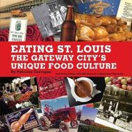 Eating St. Louis: The Gateway City's Unique Food Culture di Patricia Corrigan edito da Reedy Press