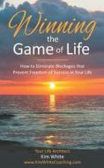 Winning the Game of Life: How to Eliminate Blockages That Prevent Freedom of Success in Your Life di Kim White edito da Createspace Independent Publishing Platform