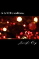 Do You Still Believe in Christmas di Jennifer Mary Croy edito da Createspace Independent Publishing Platform