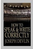 How to Speak and Write Correctly di Joseph Devlin edito da Createspace Independent Publishing Platform