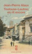 Toulouse-Lautrec En Rit Encore di Jean-Pierre Alaux edito da 10 * 18