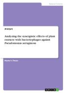 Analyzing the synergistic effects of plant extracts with bacteriophages against Pseudomonas aeruginosa di Anonym edito da GRIN Verlag