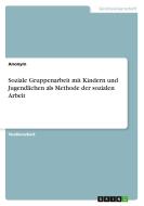 Soziale Gruppenarbeit mit Kindern und Jugendlichen als Methode der sozialen Arbeit di Anonymous edito da GRIN Verlag
