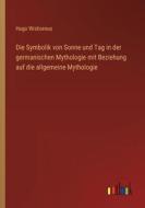 Die Symbolik von Sonne und Tag in der germanischen Mythologie mit Beziehung auf die allgemeine Mythologie di Hugo Wislicenus edito da Outlook Verlag