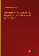 The Reformation in Sweden. Its Rise, Progress, and Crisis. And its Triumph Under Charles IX di Clement Moore Butler edito da Outlook Verlag