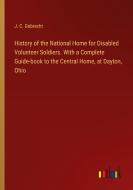 History of the National Home for Disabled Volunteer Soldiers. With a Complete Guide-book to the Central Home, at Dayton, Ohio di J. C. Gobrecht edito da Outlook Verlag