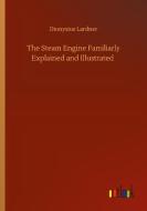 The Steam Engine Familiarly Explained and Illustrated di Dionysius Lardner edito da Outlook Verlag