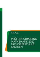 Prüfungstraining Mathematik 2022 Fachoberschule Sachsen di Maik Apitz edito da Books on Demand