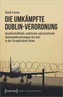 Die umkämpfte Dublin-Verordnung di David Lorenz edito da Transcript Verlag