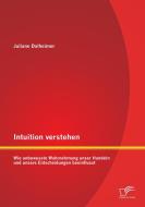 Intuition verstehen: Wie unbewusste Wahrnehmung unser Handeln und unsere Entscheidungen beeinflusst di Juliane Dalheimer edito da Diplomica Verlag
