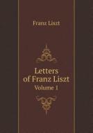 Letters Of Franz Liszt Volume 1 di Franz Liszt edito da Book On Demand Ltd.