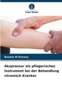 Akupressur als pflegerisches Instrument bei der Behandlung chronisch Kranker di Basma M. Korany edito da Verlag Unser Wissen