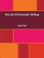 The Art Of Dramatic Writing di Lajos Egri edito da Important Books