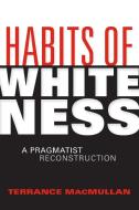 Habits of Whiteness di Terrance Macmullan edito da Indiana University Press