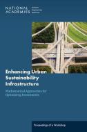Enhancing Urban Sustainability Infrastructure: Mathematical Approaches for Optimizing Investments: Proceedings of a Workshop di National Academies Of Sciences Engineeri, Division On Engineering And Physical Sci, Board On Infrastructure And The Construc edito da NATL ACADEMY PR