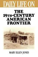 Daily Life on the Nineteenth Century American Frontier di Mary Jones edito da Greenwood Press