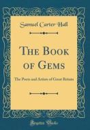 The Book of Gems: The Poets and Artists of Great Britain (Classic Reprint) di Samuel Carter Hall edito da Forgotten Books