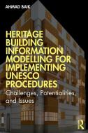Heritage Building Information Modelling For Implementing UNESCO Procedures di Ahmad Hamed Baik edito da Taylor & Francis Ltd