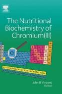 The Nutritional Biochemistry of Chromium (III) di John Vincent edito da ELSEVIER SCIENCE & TECHNOLOGY