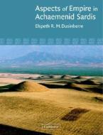 Aspects of Empire in Achaemenid Sardis di Elspeth R. M. Dusinberre edito da Cambridge University Press