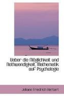 Ueber Die Moglichkeit Und Nothwendigkeit, Mathematik Auf Psychologie Anzuwenden. di Johann Friedrich Herbart edito da Bibliolife