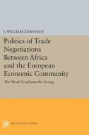 Politics of Trade Negotiations Between Africa and the European Economic Community di I. William Zartman edito da Princeton University Press