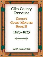Giles County, Tennessee County Court Minutes Book H, 1823-1825 di Wpa Reports edito da Heritage Books
