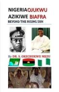 Nigeria Ojukwu Azikiwe Biafra Beyond the Rising Sun di Sebastian Okechukwu Mezu, Dr S. Okechukwu Mezu edito da Black Academy Press