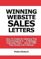 Winning Website Sales Letters: How to Create an Opening That Pulls Prospects In... a Message That Sells Them... and an Offer They Simply Can't Refuse di Robert Boduch edito da Success Track Communications