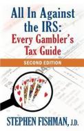 All in Against the IRS: Every Gambler's Tax Guide: Second Edition di Stephen Fishman edito da Pipsqueak Press