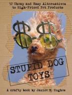 Stupid Dog Toys: 52 Cheap and Easy Alternatives to High-Priced Pet Products di Janice M. Hughes edito da Briar Bird Press