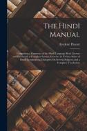 The Hindî Manual: Comprising a Grammar of the Hindî Language Both Literary and Provincial; a Complete Syntax; Exercises in Various Style di Frederic Pincott edito da LEGARE STREET PR