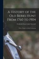 A History of the old Berks Hunt From 1760 to 1904: With a Chapter on Early Foxhunting di Frederick Cleave Loder Symonds edito da LEGARE STREET PR