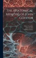 The Anatomical Memoirs of John Goodsir; Volume 2 di William Turner, Henry Lonsdale, John Goodsir edito da LEGARE STREET PR