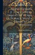 Quinti Horatii Flacci Opera Omnia. the Works of Horace, With a Comm. by E.C. Wickham di Quintus Horatius Flaccus edito da LEGARE STREET PR