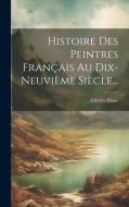 Histoire Des Peintres Français Au Dix-neuvième Siècle... di Charles Blanc edito da LEGARE STREET PR