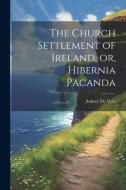 The Church Settlement of Ireland, or, Hibernia Pacanda di Aubrey De Vere edito da LEGARE STREET PR