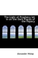 The Light Of Prophecy Let In On The Dark Places Of The Papacy di Alexander Hislop edito da Bibliolife