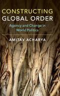 Constructing Global Order di Amitav Acharya edito da Cambridge University Press