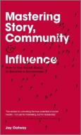 Mastering Story, Community and Influence di Jay Oatway edito da John Wiley & Sons