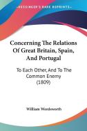 Concerning the Relations of Great Britain, Spain, and Portugal: To Each Other, and to the Common Enemy (1809) di William Wordsworth edito da Kessinger Publishing