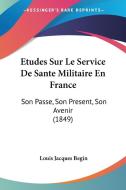 Etudes Sur Le Service de Sante Militaire En France: Son Passe, Son Present, Son Avenir (1849) di Louis Jacques Begin edito da Kessinger Publishing