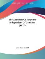 The Authority of Scripture Independent of Criticism (1877) di James Stuart Candlish edito da Kessinger Publishing