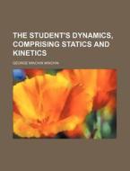 The Student's Dynamics, Comprising Statics and Kinetics di George Minchin Minchin edito da Rarebooksclub.com