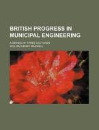 British Progress in Municipal Engineering; A Series of Three Lectures di William Henry Maxwell edito da Rarebooksclub.com