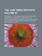 The Law Times Reports Volume 87; Containing All the Cases Argued and Determined in the House of Lords, [Etc.]; Together with a Selection of Cases of U di Great Britain Courts edito da Rarebooksclub.com