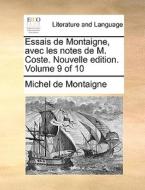 Essais De Montaigne, Avec Les Notes De M. Coste. Nouvelle Edition. Volume 9 Of 10 di Michel Montaigne edito da Gale Ecco, Print Editions