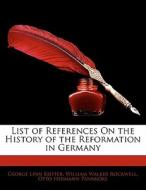 List Of References On The History Of The Reformation In Germany di George Linn Kieffer, William Walker Rockwell, Otto Hermann Pannkoke edito da Bibliolife, Llc