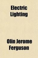 Electric Lighting di Olin Jerome Ferguson edito da General Books Llc
